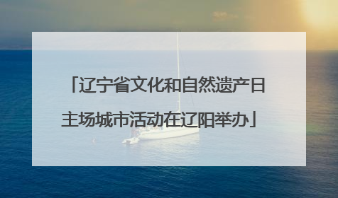 辽宁省文化和自然遗产日主场城市活动在辽阳举办