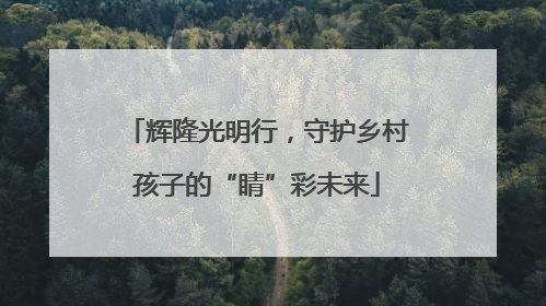 辉隆光明行，守护乡村孩子的“睛”彩未来