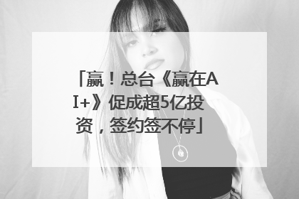 赢！总台《赢在AI+》促成超5亿投资，签约签不停