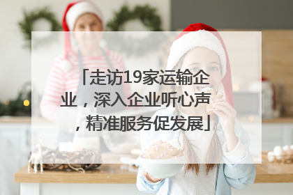 走访19家运输企业，深入企业听心声，精准服务促发展