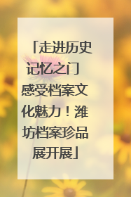走进历史记忆之门 感受档案文化魅力！潍坊档案珍品展开展