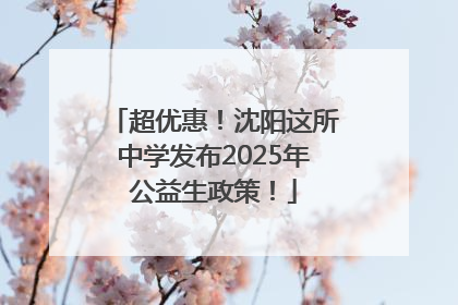 超优惠！沈阳这所中学发布2025年公益生政策！