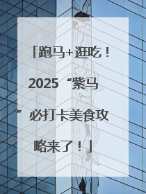 跑马+逛吃！2025“紫马”必打卡美食攻略来了！