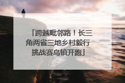 跨越毗邻路！长三角两省三地乡村毅行挑战赛乌镇开跑