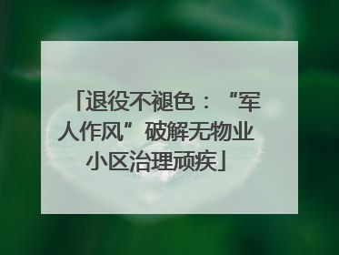 退役不褪色：“军人作风”破解无物业小区治理顽疾