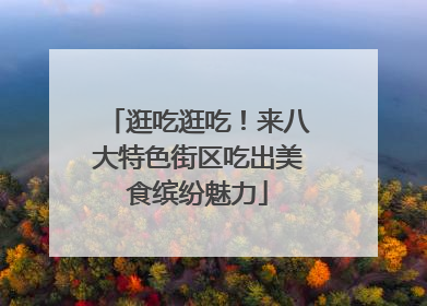 逛吃逛吃！来八大特色街区吃出美食缤纷魅力