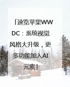 速览苹果WWDC：系统视觉风格大升级，更多功能加入AI元素