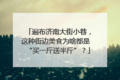 遍布济南大街小巷，这种街边美食为啥都是“买一斤送半斤”？