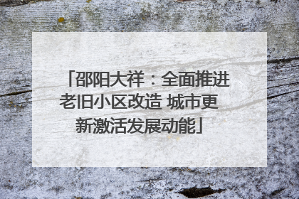 邵阳大祥：全面推进老旧小区改造 城市更新激活发展动能