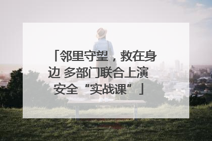 邻里守望，救在身边 多部门联合上演安全“实战课”