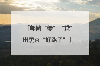 邮储“绿”“贷”出黑茶“好路子”