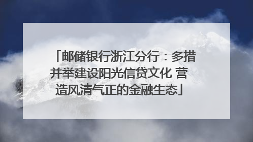 邮储银行浙江分行：多措并举建设阳光信贷文化 营造风清气正的金融生态