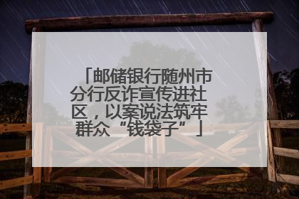 邮储银行随州市分行反诈宣传进社区，以案说法筑牢群众“钱袋子”