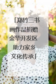 郑竹三书画作品捐赠金华开发区 助力家乡文化传承