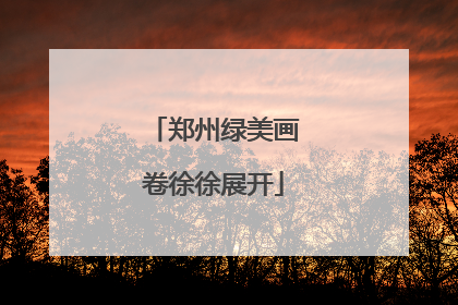 郑州绿美画卷徐徐展开