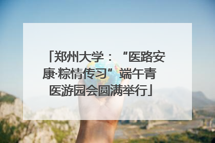 郑州大学：“医路安康·粽情传习”端午青医游园会圆满举行