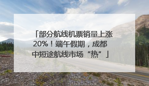 部分航线机票销量上涨20%！端午假期，成都中短途航线市场“热”