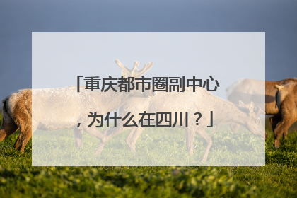 重庆都市圈副中心，为什么在四川？