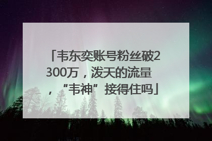 韦东奕账号粉丝破2300万，泼天的流量，“韦神”接得住吗