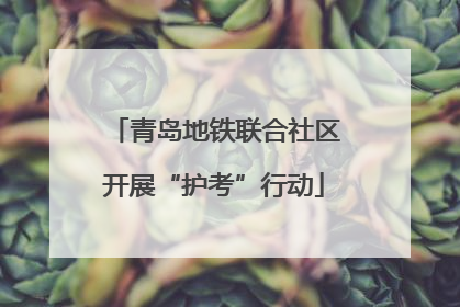 青岛地铁联合社区开展“护考”行动