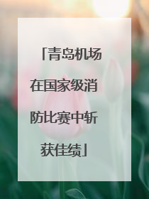 青岛机场在国家级消防比赛中斩获佳绩