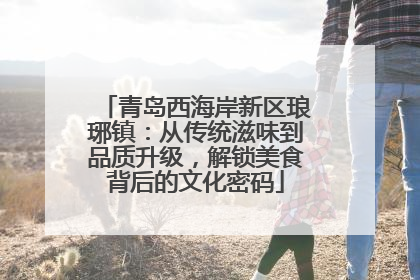青岛西海岸新区琅琊镇：从传统滋味到品质升级，解锁美食背后的文化密码