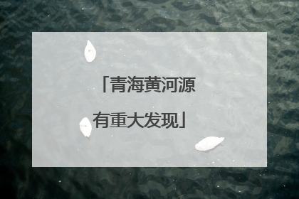 青海黄河源有重大发现