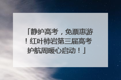 静护高考，免票惠游！红叶柿岩第三届高考护航周暖心启动！