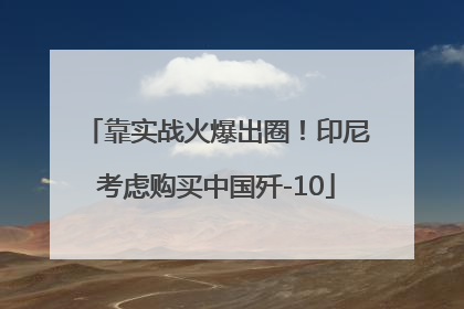 靠实战火爆出圈！印尼考虑购买中国歼-10