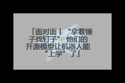 面对面丨“拿着锤子找钉子” 他们的开源模型让机器人能“上学”了