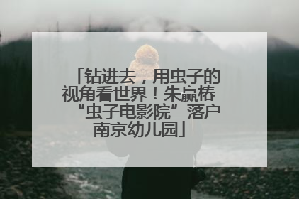钻进去，用虫子的视角看世界！朱赢椿“虫子电影院”落户南京幼儿园