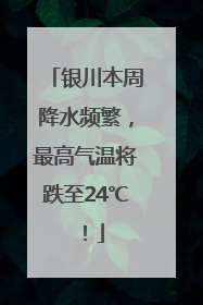 银川本周降水频繁，最高气温将跌至24℃！