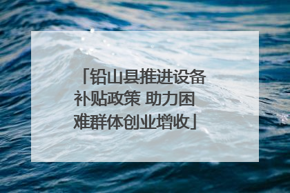 铅山县推进设备补贴政策 助力困难群体创业增收