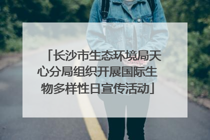 长沙市生态环境局天心分局组织开展国际生物多样性日宣传活动