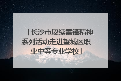 长沙市赓续雷锋精神系列活动走进望城区职业中等专业学校