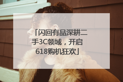 闪回有品深耕二手3C领域，开启618购机狂欢