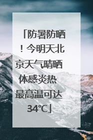 防暑防晒！今明天北京天气晴晒体感炎热 最高温可达34℃