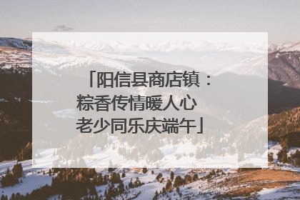 阳信县商店镇：粽香传情暖人心 老少同乐庆端午