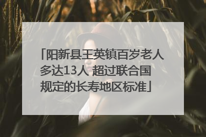 阳新县王英镇百岁老人多达13人 超过联合国规定的长寿地区标准
