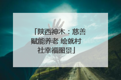 陕西神木：慈善赋能养老 绘就村社幸福图景