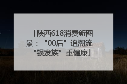陕西618消费新图景：“00后”追潮流 “银发族”重健康