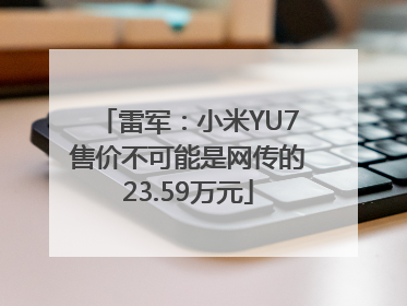 雷军：小米YU7售价不可能是网传的23.59万元