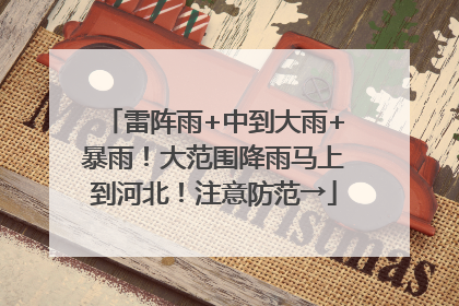 雷阵雨+中到大雨+暴雨！大范围降雨马上到河北！注意防范→