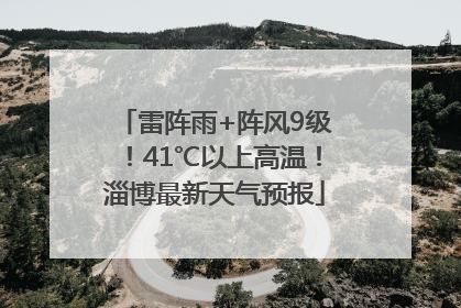雷阵雨+阵风9级！41℃以上高温！淄博最新天气预报