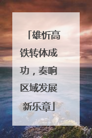 雄忻高铁转体成功，奏响区域发展新乐章