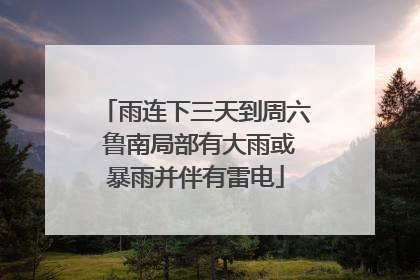 雨连下三天到周六 鲁南局部有大雨或暴雨并伴有雷电
