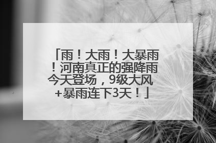 雨！大雨！大暴雨！河南真正的强降雨今天登场，9级大风+暴雨连下3天！