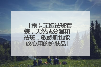 露卡菲娅祛斑套装，天然成分温和祛斑，敏感肌也能放心用的护肤品