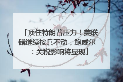 顶住特朗普压力！美联储继续按兵不动，鲍威尔：关税影响将显现