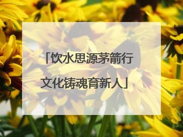 饮水思源茅箭行 文化铸魂育新人